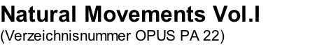 Natural Movements Vol.I (Verzeichnisnummer OPUS PA 22)
