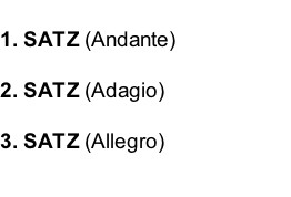 1. SATZ (Andante)  2. SATZ (Adagio)  3. SATZ (Allegro)