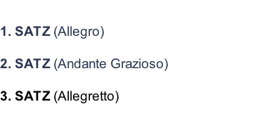 1. SATZ (Allegro)  2. SATZ (Andante Grazioso)  3. SATZ (Allegretto)